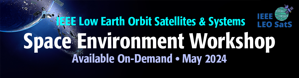 IEEE Low Earth Orbit Satellites and Systems: Space Environment Workshop, May 2024. Available On-Demand.